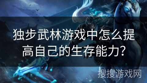 独步武林游戏中怎么提高自己的生存能力？