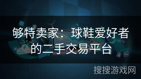 够特卖家：球鞋爱好者的二手交易平台
