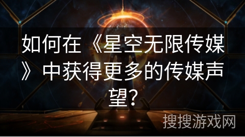 如何在《星空无限传媒》中获得更多的传媒声望？