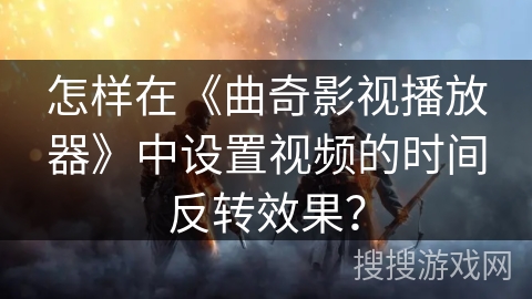 怎样在《曲奇影视播放器》中设置视频的时间反转效果？