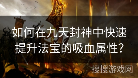 如何在九天封神中快速提升法宝的吸血属性？