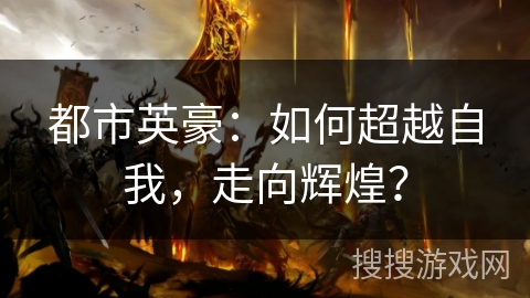 都市英豪：如何超越自我，走向辉煌？