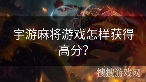 宇游麻将游戏怎样获得高分？