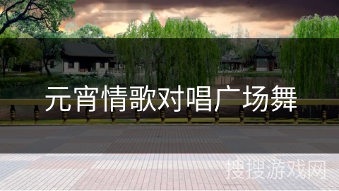 元宵情歌对唱广场舞