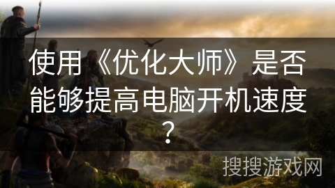 使用《优化大师》是否能够提高电脑开机速度？