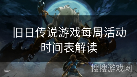 旧日传说游戏每周活动时间表解读