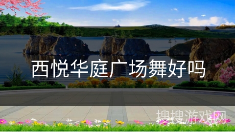 西悦华庭广场舞好吗