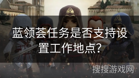 蓝领荟任务是否支持设置工作地点？