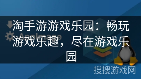 淘手游游戏乐园：畅玩游戏乐趣，尽在游戏乐园