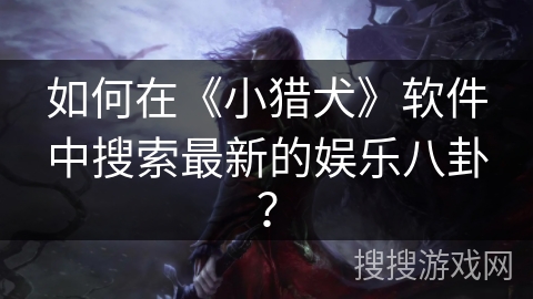 如何在《小猎犬》软件中搜索最新的娱乐八卦？