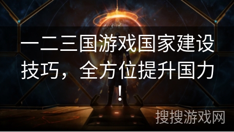 一二三国游戏国家建设技巧，全方位提升国力！