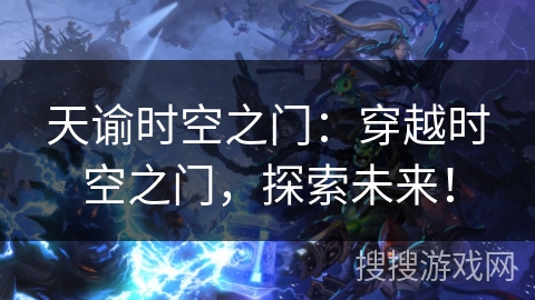 天谕时空之门：穿越时空之门，探索未来！