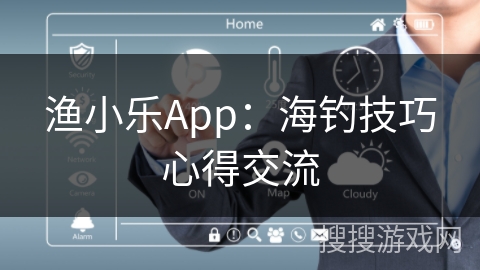 渔小乐App：海钓技巧心得交流