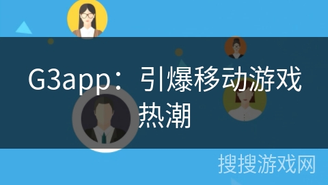 G3app：引爆移动游戏热潮