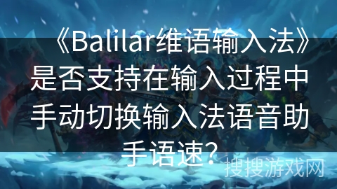 《Balilar维语输入法》是否支持在输入过程中手动切换输入法语音助手语速? 《Balilar维语输入法》是否支持在输入过程中手动切换输入法语音助手语速?