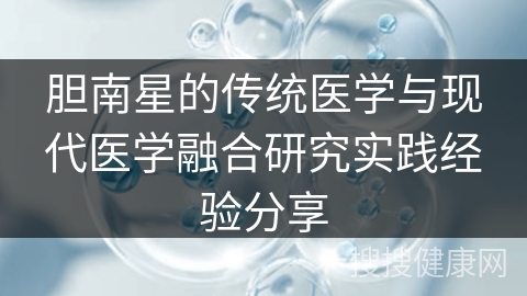 胆南星的传统医学与现代医学融合研究实践经验分享