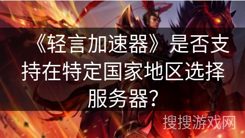 《轻言加速器》是否支持在特定国家地区选择服务器？