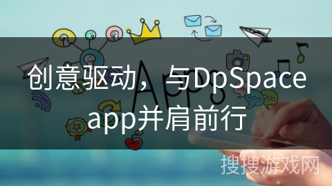 创意驱动，与DpSpaceapp并肩前行