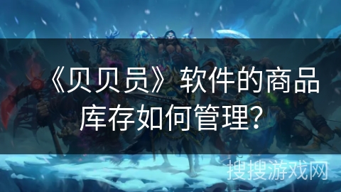 《贝贝员》软件的商品库存如何管理？
