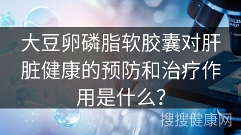 大豆卵磷脂软胶囊对肝脏健康的预防和治疗作用是什么？