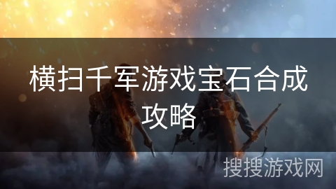 横扫千军游戏宝石合成攻略