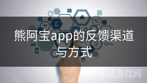熊阿宝app的反馈渠道与方式