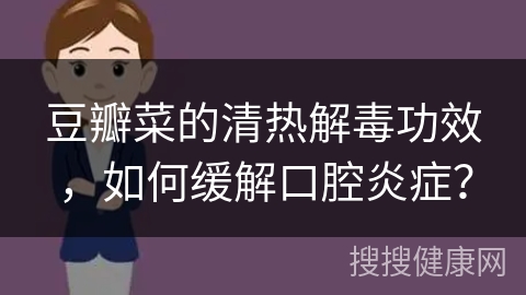 豆瓣菜的清热解毒功效，如何缓解口腔炎症？