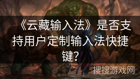 《云藏输入法》是否支持用户定制输入法快捷键？