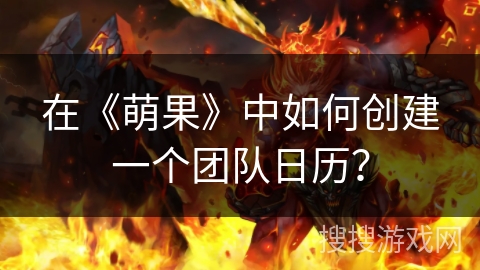 在《萌果》中如何创建一个团队日历? 在《萌果》中如何创建一个团队日历?