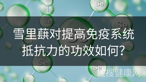 雪里蕻对提高免疫系统抵抗力的功效如何？