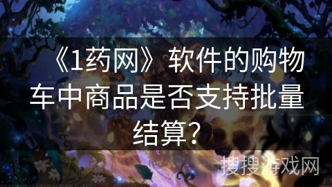 《1药网》软件的购物车中商品是否支持批量结算？