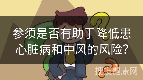 参须是否有助于降低患心脏病和中风的风险？