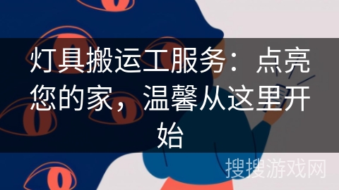 灯具搬运工服务:点亮您的家,温馨从这里开始 灯具搬运工服务:点亮您的家,温馨从这里开始