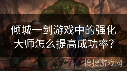 倾城一剑游戏中的强化大师怎么提高成功率？