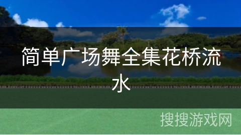 简单广场舞全集花桥流水