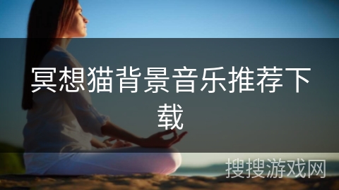 冥想猫背景音乐推荐下载 冥想猫背景音乐推荐下载