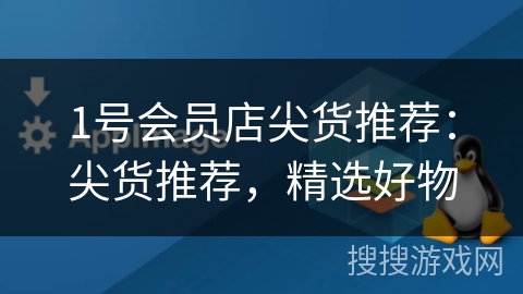 1号会员店尖货推荐:尖货推荐,精选好物 1号会员店尖货推荐:尖货推荐,精选好物