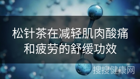 松针茶在减轻肌肉酸痛和疲劳的舒缓功效