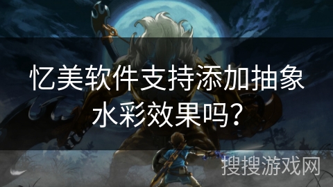 忆美软件支持添加抽象水彩效果吗? 忆美软件支持添加抽象水彩效果吗?