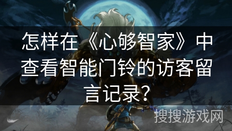 怎样在《心够智家》中查看智能门铃的访客留言记录？