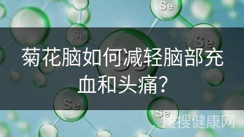 菊花脑如何减轻脑部充血和头痛？