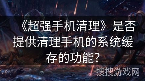 《超强手机清理》是否提供清理手机的系统缓存的功能？