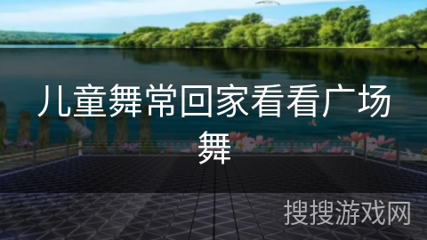 儿童舞常回家看看广场舞 儿童舞常回家看看广场舞