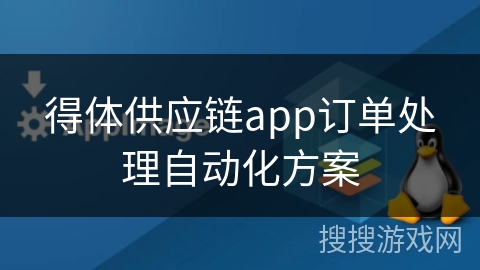 得体供应链app订单处理自动化方案