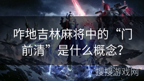 咋地吉林麻将中的“门前清”是什么概念？