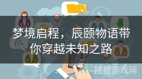 梦境启程，辰颐物语带你穿越未知之路