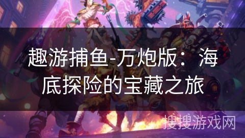 趣游捕鱼-万炮版：海底探险的宝藏之旅