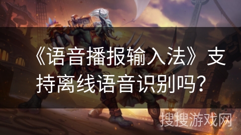 《语音播报输入法》支持离线语音识别吗？