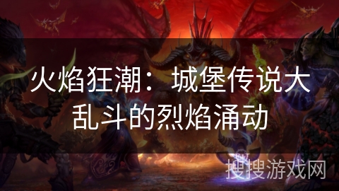 火焰狂潮：城堡传说大乱斗的烈焰涌动