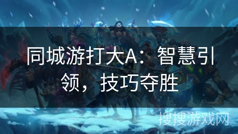 同城游打大A：智慧引领，技巧夺胜